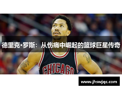 德里克·罗斯：从伤痛中崛起的篮球巨星传奇