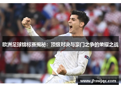 欧洲足球锦标赛揭秘：顶级对决与豪门之争的荣耀之战