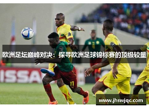 欧洲足坛巅峰对决：探寻欧洲足球锦标赛的顶级较量