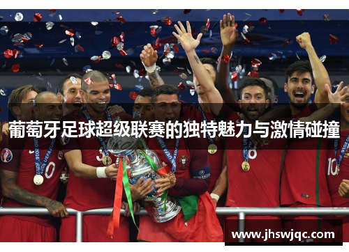 葡萄牙足球超级联赛的独特魅力与激情碰撞