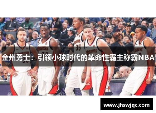 金州勇士:引领小球时代的革命性霸主称霸NBA 金州勇士:引领小球时代的革命性霸主称霸NBA