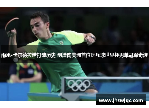 雨果·卡尔德拉诺打破历史 创造南美洲首位乒乓球世界杯男单冠军奇迹 雨果·卡尔德拉诺打破历史 创造南美洲首位乒乓球世界杯男单冠军奇迹