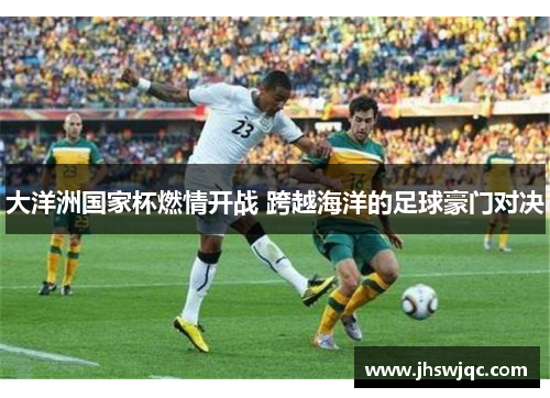 大洋洲国家杯燃情开战 跨越海洋的足球豪门对决