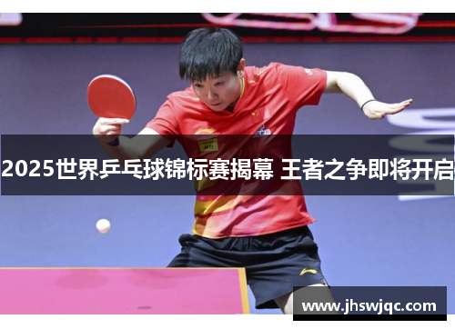 2025世界乒乓球锦标赛揭幕 王者之争即将开启