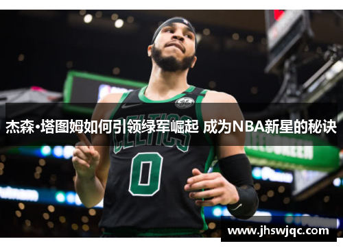 杰森·塔图姆如何引领绿军崛起 成为NBA新星的秘诀