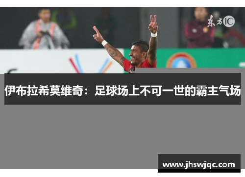 伊布拉希莫维奇：足球场上不可一世的霸主气场