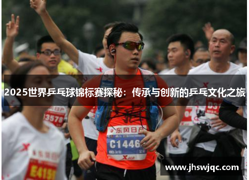 2025世界乒乓球锦标赛探秘：传承与创新的乒乓文化之旅