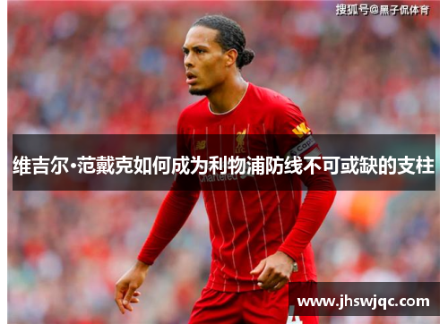 维吉尔·范戴克如何成为利物浦防线不可或缺的支柱