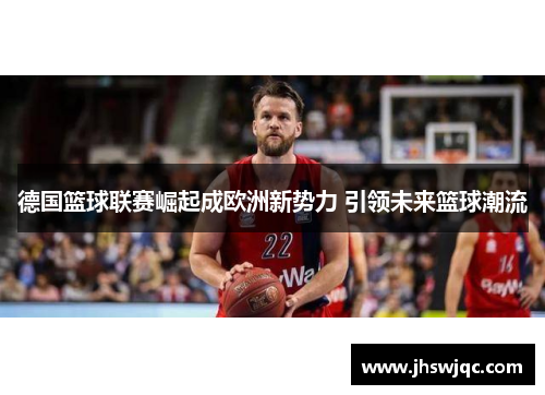 德国篮球联赛崛起成欧洲新势力 引领未来篮球潮流