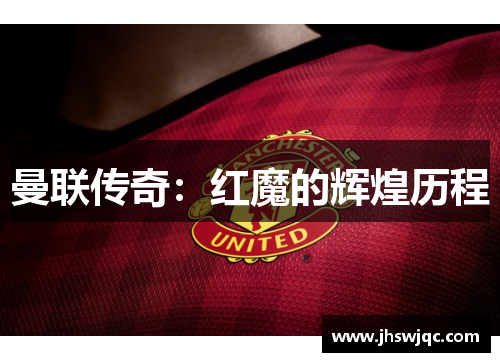 曼联传奇:红魔的辉煌历程 曼联传奇:红魔的辉煌历程