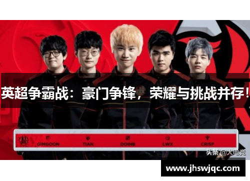 英超争霸战:豪门争锋,荣耀与挑战并存! 英超争霸战:豪门争锋,荣耀与挑战并存!