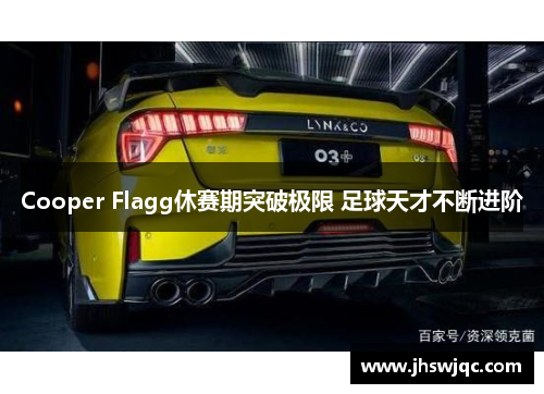 Cooper Flagg休赛期突破极限 足球天才不断进阶 Cooper Flagg休赛期突破极限 足球天才不断进阶