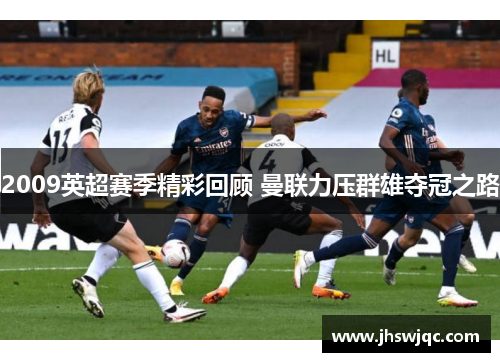 2009英超赛季精彩回顾 曼联力压群雄夺冠之路