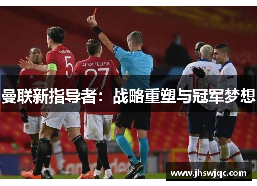 曼联新指导者:战略重塑与冠军梦想 曼联新指导者:战略重塑与冠军梦想