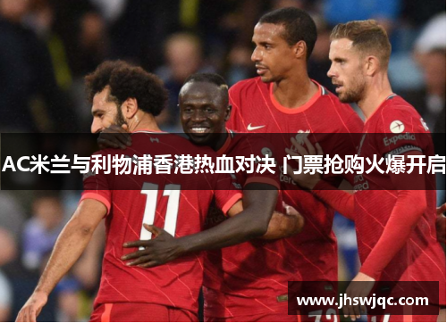 AC米兰与利物浦香港热血对决 门票抢购火爆开启 AC米兰与利物浦香港热血对决 门票抢购火爆开启