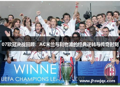 07欧冠决战回顾：AC米兰与利物浦的经典逆转与传奇时刻