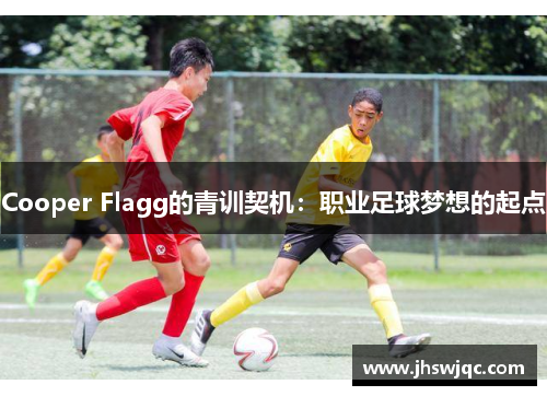 Cooper Flagg的青训契机：职业足球梦想的起点