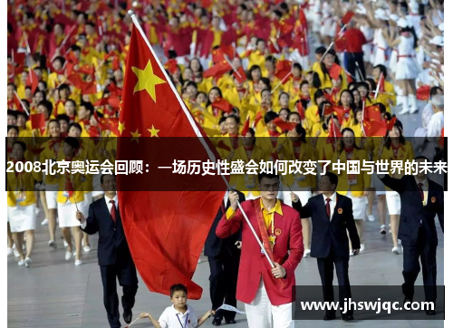 2008北京奥运会回顾：一场历史性盛会如何改变了中国与世界的未来